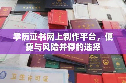 龙南学历证书网上制作平台，便捷与风险并存的选择